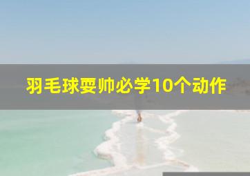 羽毛球耍帅必学10个动作