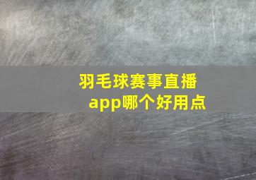 羽毛球赛事直播app哪个好用点