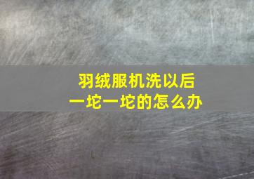 羽绒服机洗以后一坨一坨的怎么办