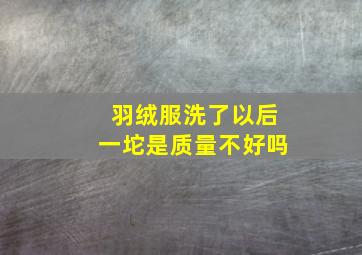 羽绒服洗了以后一坨是质量不好吗