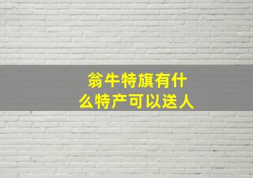 翁牛特旗有什么特产可以送人