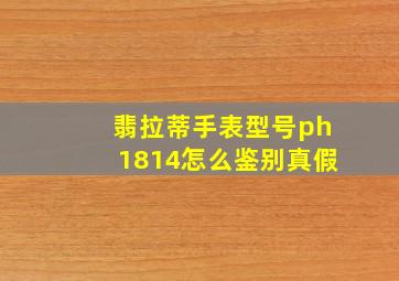 翡拉蒂手表型号ph1814怎么鉴别真假