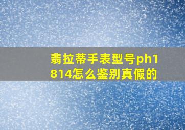 翡拉蒂手表型号ph1814怎么鉴别真假的