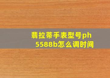 翡拉蒂手表型号ph5588b怎么调时间