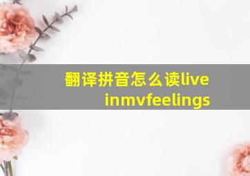 翻译拼音怎么读liveinmvfeelings