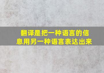 翻译是把一种语言的信息用另一种语言表达出来