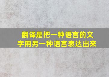 翻译是把一种语言的文字用另一种语言表达出来