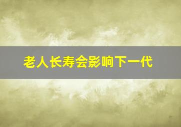 老人长寿会影响下一代