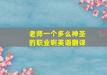 老师一个多么神圣的职业啊英语翻译