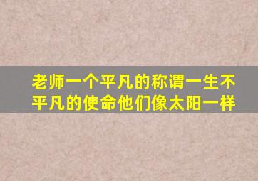 老师一个平凡的称谓一生不平凡的使命他们像太阳一样