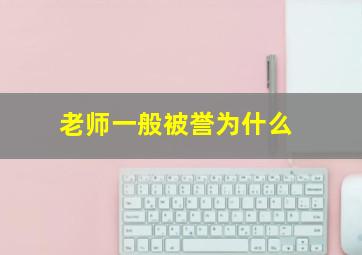 老师一般被誉为什么