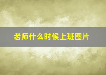 老师什么时候上班图片