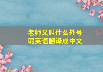 老师又叫什么外号呢英语翻译成中文