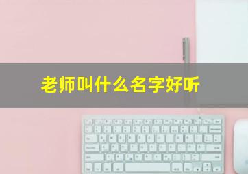 老师叫什么名字好听