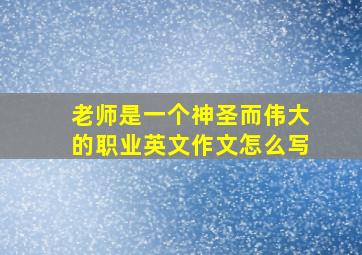 老师是一个神圣而伟大的职业英文作文怎么写