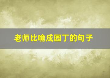 老师比喻成园丁的句子