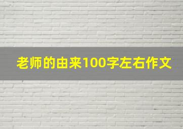 老师的由来100字左右作文