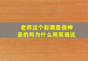 老师这个称谓是很神圣的吗为什么用英语说