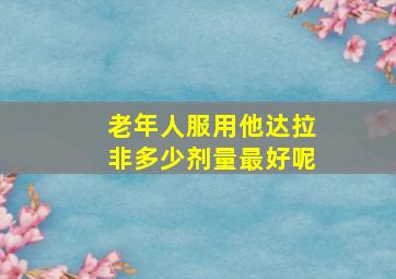 老年人服用他达拉非多少剂量最好呢