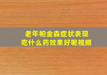 老年帕金森症状表现吃什么药效果好呢视频