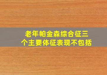 老年帕金森综合征三个主要体征表现不包括