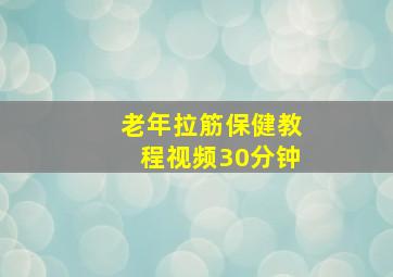 老年拉筋保健教程视频30分钟