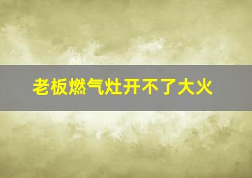 老板燃气灶开不了大火