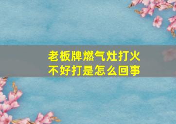 老板牌燃气灶打火不好打是怎么回事