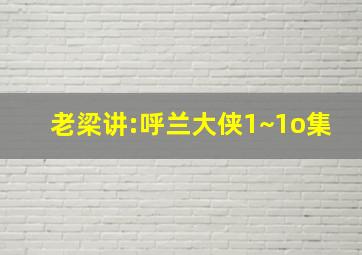 老梁讲:呼兰大侠1~1o集