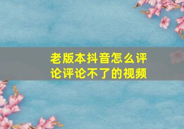 老版本抖音怎么评论评论不了的视频