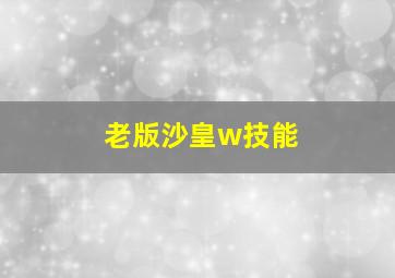 老版沙皇w技能