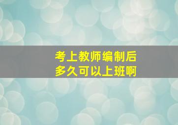 考上教师编制后多久可以上班啊