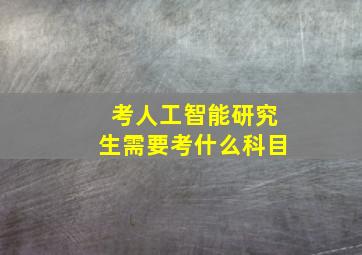 考人工智能研究生需要考什么科目