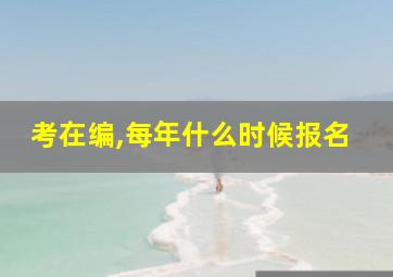 考在编,每年什么时候报名