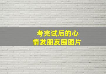 考完试后的心情发朋友圈图片