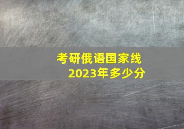 考研俄语国家线2023年多少分