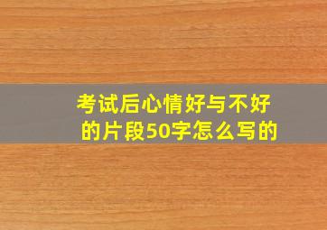 考试后心情好与不好的片段50字怎么写的