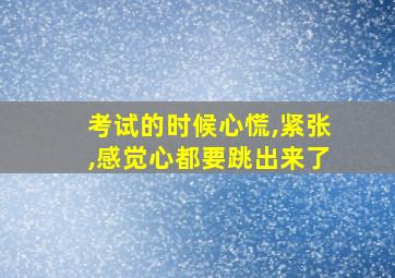 考试的时候心慌,紧张,感觉心都要跳出来了