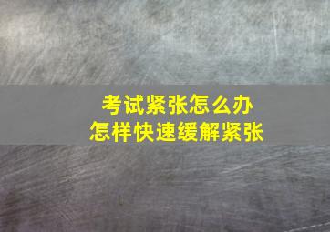 考试紧张怎么办怎样快速缓解紧张