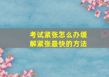 考试紧张怎么办缓解紧张最快的方法