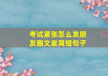 考试紧张怎么发朋友圈文案简短句子