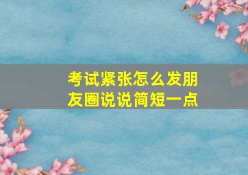 考试紧张怎么发朋友圈说说简短一点