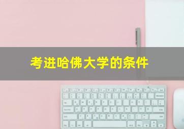 考进哈佛大学的条件