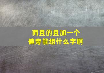 而且的且加一个偏旁能组什么字啊