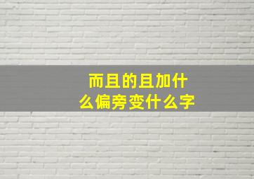 而且的且加什么偏旁变什么字