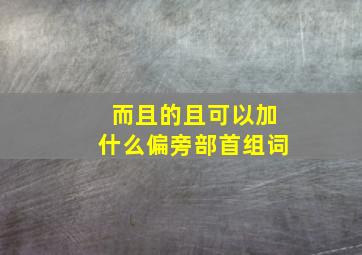 而且的且可以加什么偏旁部首组词