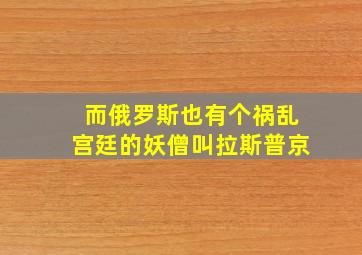 而俄罗斯也有个祸乱宫廷的妖僧叫拉斯普京