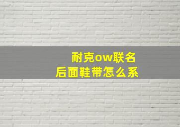 耐克ow联名后面鞋带怎么系