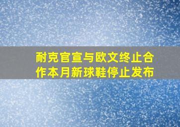 耐克官宣与欧文终止合作本月新球鞋停止发布