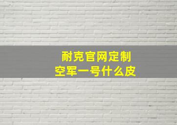 耐克官网定制空军一号什么皮